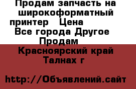 Продам запчасть на широкоформатный принтер › Цена ­ 10 000 - Все города Другое » Продам   . Красноярский край,Талнах г.